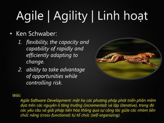Agile | Agility | Linh hoạt
• Ken Schwaber:
   1. flexibility, the capacity and
      capability of rapidly and
      effi...