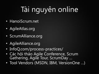 Tài nguyên online
• HanoiScrum.net
• AgileAtlas.org
• ScrumAlliance.org
• AgileAlliance.org
• InfoQ.com/process-practices/...