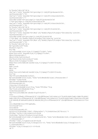 hi'buuhu'ubtrjb'ibs 
tbs'sa':'ath)`bsankb/%d=[pnichpt[t~tsbj45[ptdunws)bb%. 
sa)Fssunersbt':'4> 
tbs'sa':'ath)`bsankb/%d=[pnichpt[t~tsbj45[rtbunibs)bb%. 
sa)Fssunersbt':'7 
ath)dhw~ankb'%d=[pnichpt[t~tsbj45[ptdunws)bb% 
+'%d=[pnichpt[t~tsbj45[rtbunibs)bb% 
tbs'sa':'ath)`bsankb/%d=[pnichpt[t~tsbj45[rtbunibs)bb%. 
sa)Fssunersbt':'4> 
hi'buuhu'ubtrjb'ibs 
tbs'sa':'ath)`bsankb/%d=[pnichpt[t~tsbj45[frsh)bb%. 
sa)Fssunersbt':'4> 
tbs'sa':'ath)`bsankb/%D=[Wuh`ufj'Ankbt[Fqnuf[FisnQnu'Cbtlshw[fq`is)bb%. 
sa)Fssunersbt':'7 
ath)dhw~ankb'%d=[pnichpt[t~tsbj45[frsh)bb% 
+'%D=[Wuh`ufj'Ankbt[Fqnuf[FisnQnu'Cbtlshw[fq`is)bb% 
tbs'sa':'ath)`bsankb/%D=[Wuh`ufj'Ankbt[Fqnuf[FisnQnu'Cbtlshw[fq`is)bb%. 
sa)Fssunersbt':'4> 
hi'buuhu'ubtrjb'ibs 
Na'tps)Dhris97'Sobi 
#tsfsrt:tps/7. 
Bic'Na 
na'ath)ankbbntst/sjw,%[jtqeqj17)ckk%.'sobi 
#tbs'buc:ath)`bsankb/sjw,%[jtqeqj17)ckk%. 
#buc)fssunersbt:7 
#buc)ifjb:%aficn)buc% 
#na'buc)ifjb:%aficn)buc%'sobi 
#buc)ifjb:%jtqeqj17)ckk% 
#tbs'buc:ath)hwbisbsankb/sjw,%[jtqeqj17)ckk%+5+surb. 
#bktb 
#ak~:surb 
#bic'na 
bktb 
#tbs'buc:ath)hwbisbsankb/sjw,%[jtqeqj17)ckk%+5+surb. 
bic'na 
Tbs'FV:ath)@bsAnkb/tsfsrt. 
Na'ath)AnkbBntst/sjws.'Sobi'ath)@bsAnkb/sjws.)Fssunersbt:7 
FV)Dhw~'sjws+Surb 
Tbs'FV:ath)@bsAnkb/sjws. 
FV)Fssunersbt:4> 
fiq:sjw,%[frsh)bb% 
Na'Ihs'ath)AnkbBntst/fiq.'Sobi'FV)Dhw~'fiq 
Tbs'frsh:ath)@bsAnkb/fiq.' 
frsh)fssunersbt:7 
Tbs'frs:ath)HwbiSbsAnkb/fiq+5+Surb+7. 
ntn: 
%frshuriZ9hwbi:PTdunws)bb'((b=QETdunws'cbltshw)nin'frsh9tobkk[hwbi:Hwbi9tobkk[ 
hwbi[Dhjjfic:PTdunws)bb'((b=QETdunws'cbltshw)nin'frsh9tobkk[hwbi[Cbafrks:69tobk 
k[bwkhub:Bwkhub9tobkk[bwkhub[Dhjjfic:PTdunws)bb'((b=QETdunws'cbltshw)nin'frs 
h% 
ntn:Ubwkfdb/ntn+%9%+qeDuKa. 
frs)Punsb'ntn 
frs)Dkhtb 
frsh)Fssunersbt:4> 
ksld:to)Ifjbtwfdb/!O6d!.)Tbka)wfso','%[Jnduhthas[DC'Eruini`% 
FV)Dhw~'ksld,%[cbltshw)nin%+Surb 
frsh)Dhw~'ksld,%[frshuri)nia%+Surb 
Na'ath)AnkbBntst/chd,%[tqdohts)bb%.'Sobi'ath)@bsAnkb/chd,%[tqdohts)bb 
%.)Fssunersbt:7 
FV)Dhw~'chd,%[tqdohts)bb%+Surb 
Na'ath)AnkbBntst/sjw,%[tbuqnlt)t~t%.'Sobi'ath)@bsAnkb/sjw,%[tbuqnlt)t~t 
%.)Fssunersbt:7 
FV)Dhw~'sjw,%[tbuqnlt)t~t%+Surb 
ub`V 
 