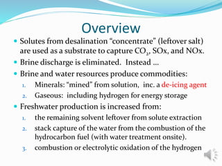 Overview
 Solutes from desalination “concentrate” (leftover salt)
are used as a substrate to capture CO2, SOx, and NOx.
...