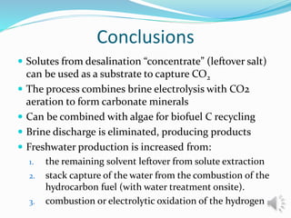 Conclusions
 Solutes from desalination “concentrate” (leftover salt)
can be used as a substrate to capture CO2
 The proc...