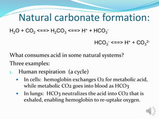Natural carbonate formation:
What consumes acid in some natural systems?
Three examples:
1. Human respiration (a cycle)
 ...