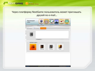 Через платформу  NextGame  пользователь может приглашать  друзей по  e-mail … 