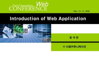 Next Generation   Web
CONFERENCE                   Mar. 13~14, 2006


Introduction of Web Application



                           윤석찬


                         ㈜ 다음커뮤니케이션
 
