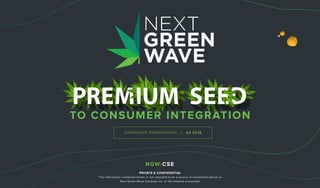 1
NGW:CSE
PRIVATE & CONFIDENTIAL
The information contained herein is not intended to be a source of investment advice on
Next Green Wave Holdings Inc. or the material presented.
TO CONSUMER INTEGRATION
CORPORATE PRESENTATION | Q4 2018
NGW:CSE
 