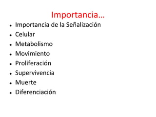 Importancia…
● Importancia de la Señalización
● Celular
● Metabolismo
● Movimiento
● Proliferación
● Supervivencia
● Muerte
● Diferenciación
 