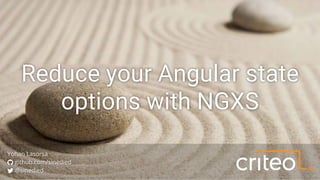 Reduce your Angular state
options with NGXS
Yohan Lasorsa
 github.com/sinedied
 @sinedied
 