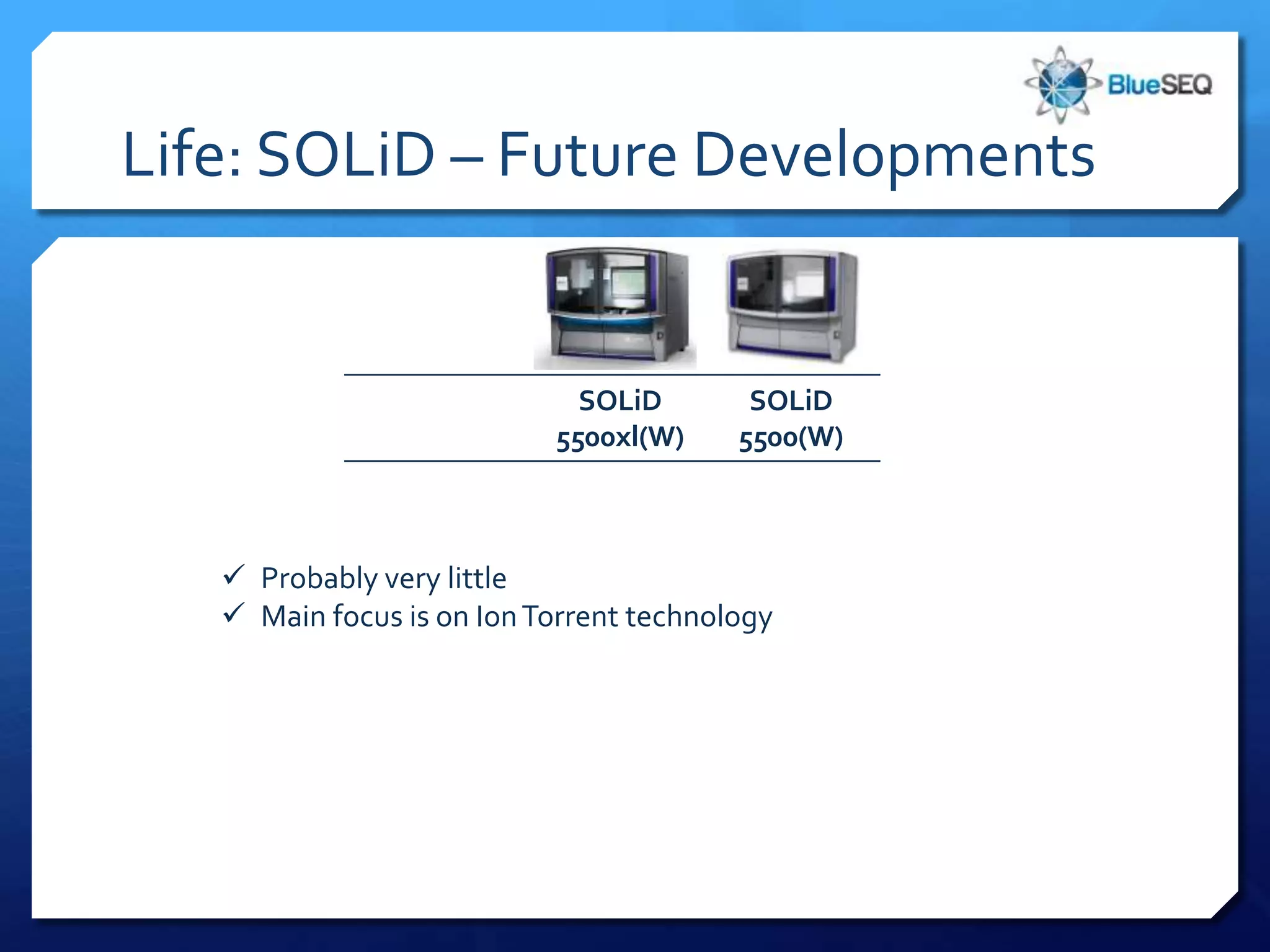 Life: SOLiD – Future Developments


                             SOLiD        SOLiD
                           5500xl(W)     5500(W)



    Probably very little
    Main focus is on Ion Torrent technology
 