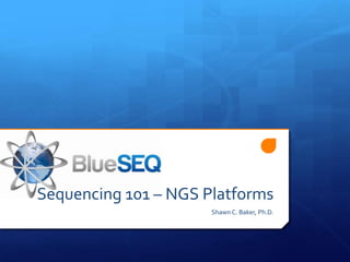 Sequencing 101 – NGS Platforms
                      Shawn C. Baker, Ph.D.
 