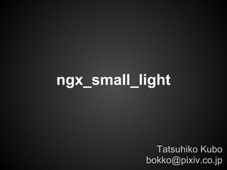 ngx_small_light



             Tatsuhiko Kubo
           bokko@pixiv.co.jp
 