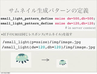 サムネイル生成パターンの定義
# in server context
■以下のURIは同じレスポンス(サムネイル)を返す
→
13年7月8日月曜日
 
