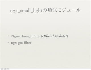 ngx_small_lightの類似モジュール
✦ Nginx Image Filter(Ofﬁcial Module!)
✦ ngx-gm-ﬁlter
13年7月8日月曜日
 