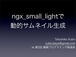 ngx_small_lightで
動的サムネイル生成
                    Tatsuhiko Kubo
              cubicdaiya@gmail.com
      at 第2回 闇鍋プログラミング勉強会
 