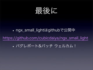 最後に

    • ngx_small_lightはgithubで公開中
https://github.com/cubicdaiya/ngx_small_light

    • バグレポート&パッチ ウェルカム！
 