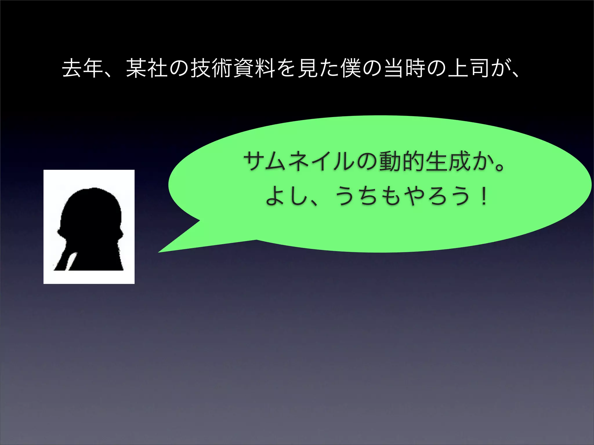 去年、某社の技術資料を見た僕の当時の上司が、



        サムネイルの動的生成か。
         よし、うちもやろう！
 