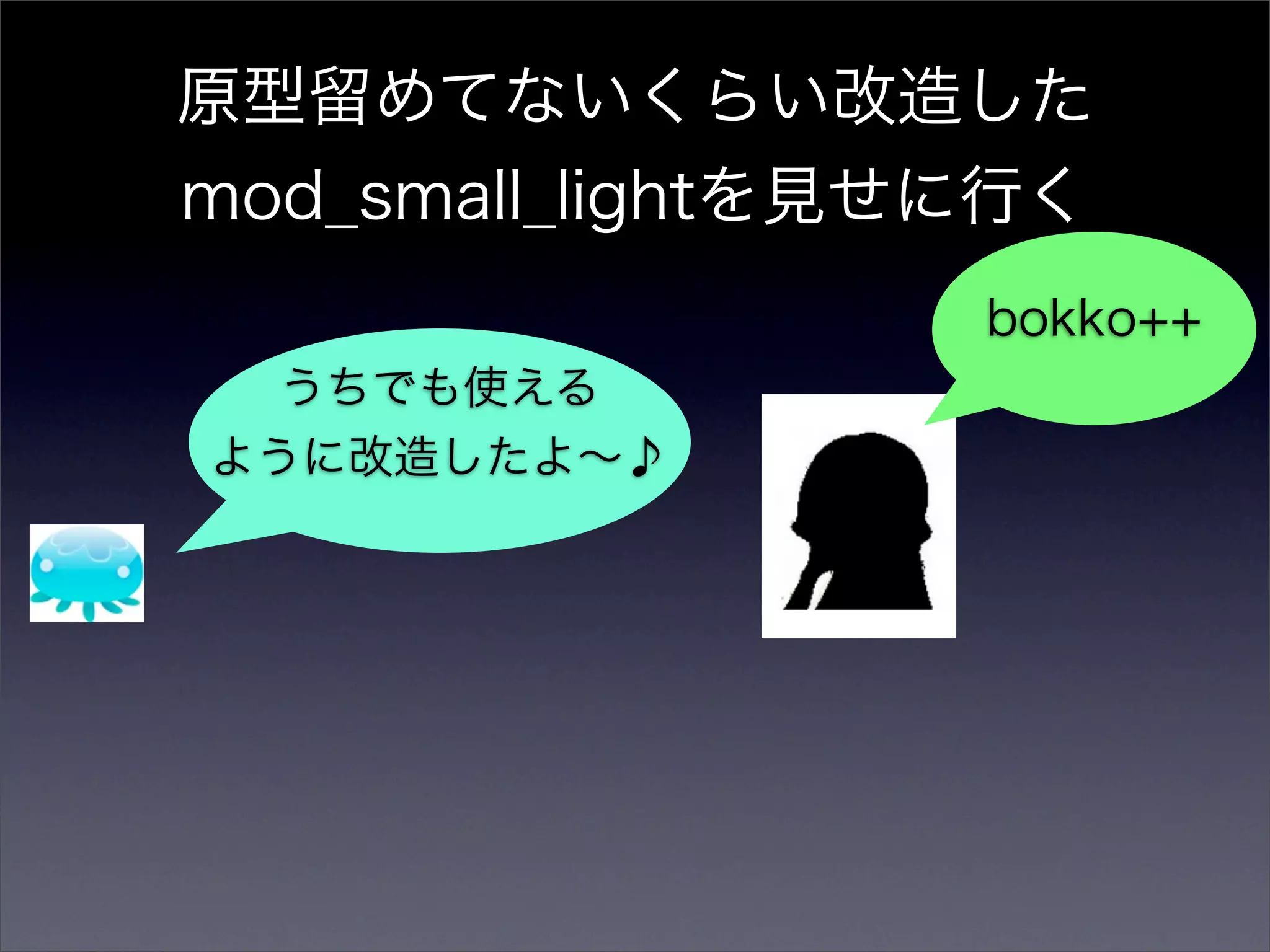 原型留めてないくらい改造した
mod_small_lightを見せに行く
                  bokko++
  うちでも使える
ように改造したよ∼♪
 