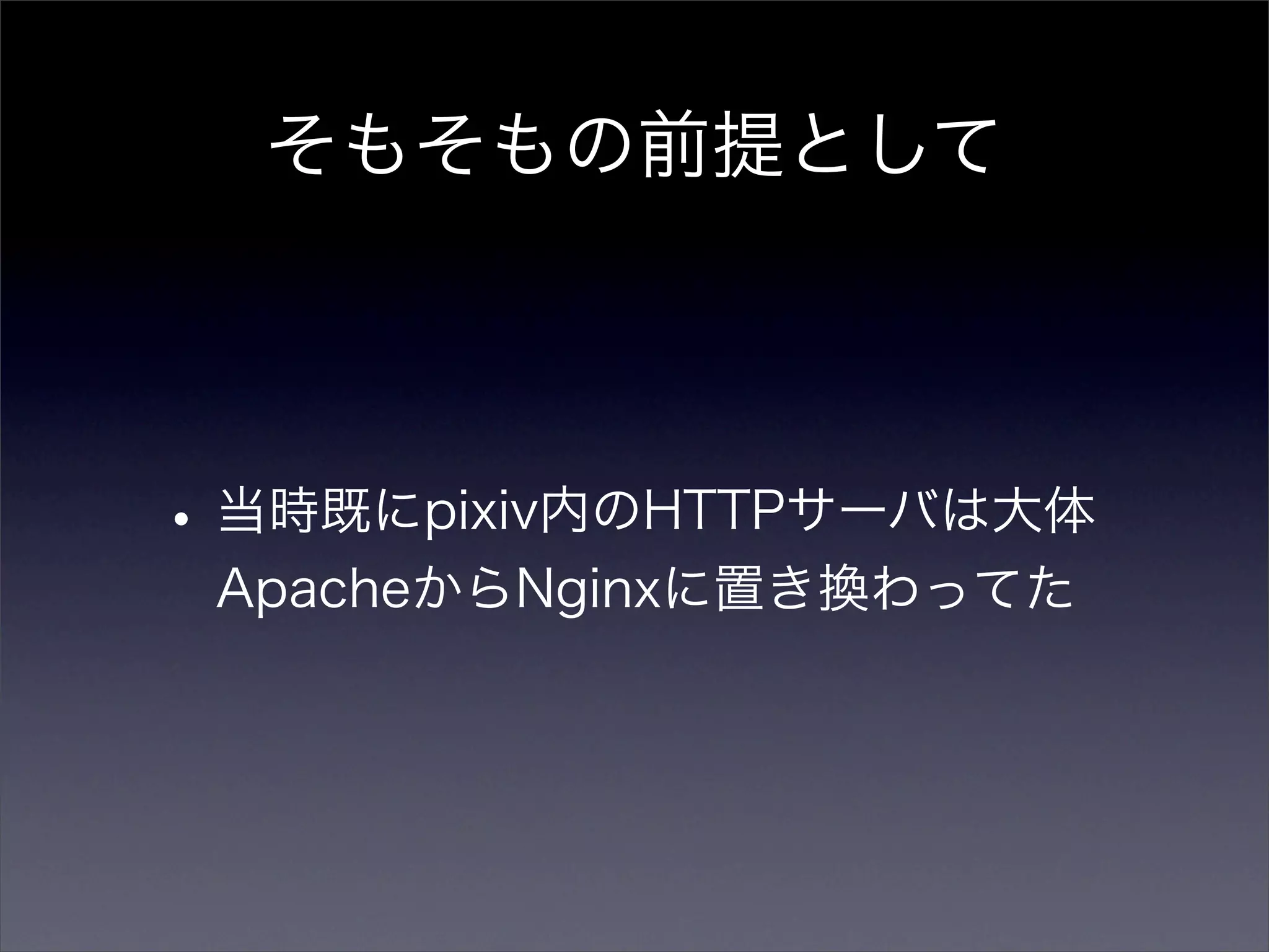 そもそもの前提として



• 当時既にpixiv内のHTTPサーバは大体
 ApacheからNginxに置き換わってた
 