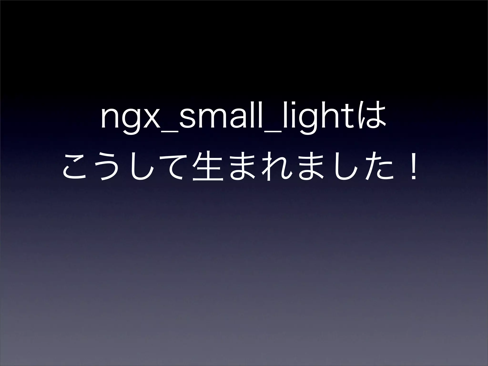 ngx_small_lightは
こうして生まれました！
 