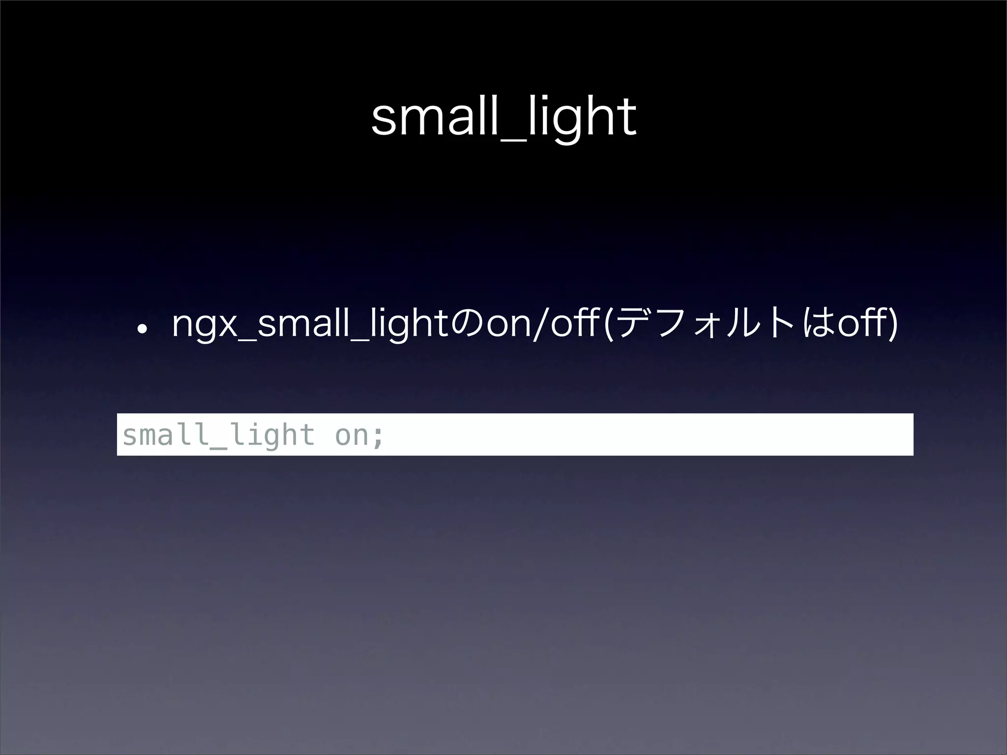 small_light



• ngx_small_lightのon/oﬀ(デフォルトはoﬀ)
small_light on;
 