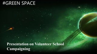 Presentation on Volunteer School
Campaigning
#GREEN SPACE
 
