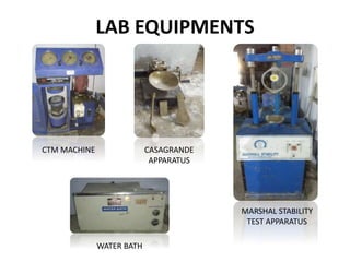LAB EQUIPMENTS
CTM MACHINE
WATER BATH
CASAGRANDE
APPARATUS
MARSHAL STABILITY
TEST APPARATUS
 