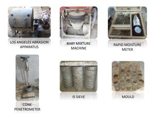 LOS ANGELES ABRASION
APPARATUS
BABY MIXTURE
MACHINE
RAPID MOISTURE
METER
IS SIEVE
CONE
PENETROMETER
MOULD
 