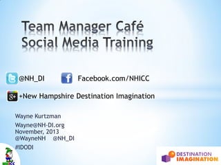@NH_DI

Facebook.com/NHICC

+New Hampshire Destination Imagination
Wayne Kurtzman
Wayne@NH-DI.org
November, 2013
@WayneNH @NH_DI
#IDODI

 
