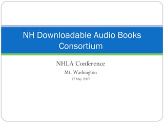 NHLA Conference Mt. Washington 17 May 2007 NH Downloadable Audio Books Consortium  