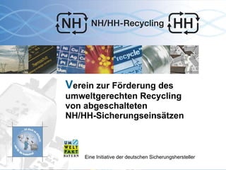 V erein zur Förderung des umweltgerechten Recycling  von abgeschalteten NH/HH-Sicherungseinsätzen  e.V. Eine Initiative der deutschen Sicherungshersteller 