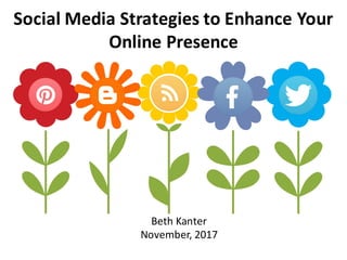 Social	
  Media	
  Strategies	
  to	
  Enhance	
  Your	
  
Online	
  Presence
Beth	
  Kanter
November,	
  2017
 