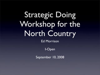Strategic Doing
Workshop for the
 North Country
       Ed Morrison

         I-Open

    September 10, 2008
 