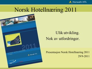 Norsk Hotellnæring 2011


                Ulik utvikling.
           Nok av utfordringer.


           Presentasjon Norsk Hotellnæring 2011
                                      29/9-2011
 