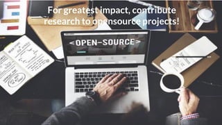 For greatest impact, contribute
research to opensource projects!
 