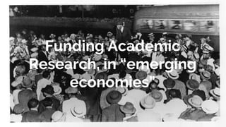Funding Academic
Research, in “emerging
economies”
 