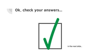 Ok, check your answers...
in the next slide..
 