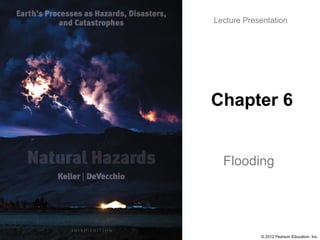 © 2012 Pearson Education, Inc.
Lecture Presentation
Chapter 6
Flooding
 