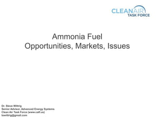 Ammonia Fuel
Opportunities, Markets, Issues
Dr. Steve Wittrig
Senior Advisor, Advanced Energy Systems
Clean Air Task Force (www.catf.us)
tswittrig@gmail.com
 
