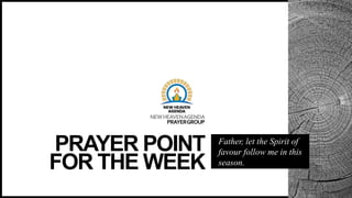 NEWHEAVENAGENDA
PRAYERGROUP
PRAYER POINT
FOR THE WEEK
Father, let the Spirit of
favour follow me in this
season.
 