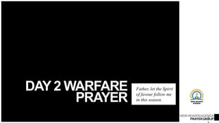 NEWHEAVENAGENDA
PRAYERGROUP
DAY 2 WARFARE
PRAYER
Father, let the Spirit
of favour follow me
in this season.
1
 