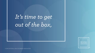 It’s time to get
out of the box,
TM
© 2015 NATIONAL HEALTHCAREER ASSOCIATION
 