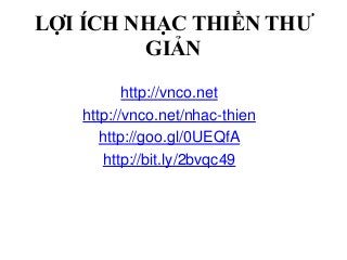 LỢI ÍCH NHẠC THIỀN THƯ
GIẢN
http://vnco.net
http://vnco.net/nhac-thien
http://goo.gl/0UEQfA
http://bit.ly/2bvqc49
 