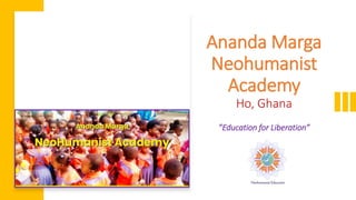 Ananda Marga
Neohumanist
Academy
Ho, Ghana
”Education for Liberation”
 