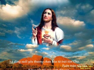 Và dòng suối yêu thương chan hòa từ trái tim Cha.  Tuôn tràn tẩy xóa đi bao lỗi tội, tái sinh đời con. 