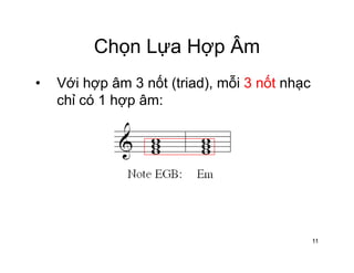 Chọn Lựa Hợp ÂmChọn Lựa Hợp Âm
• Với hợp âm 3 nốt (triad) mỗi 3 nốt nhạcVới hợp âm 3 nốt (triad), mỗi 3 nốt nhạc
chỉ có 1 hợp âm:
11
 