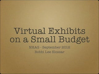 Virtual Exhibits
on a Small Budget
    NHAG - September 2012
      Bobbi Lee Slossar
 