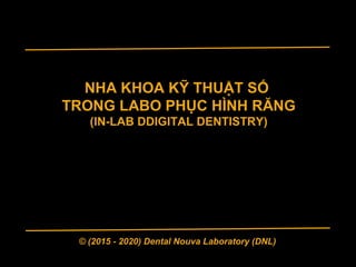 NHA KHOA KỸ THUẬT SỐ
TRONG LABO PHỤC HÌNH RĂNG
(IN-LAB DDIGITAL DENTISTRY)
© (2015 - 2020) Dental Nouva Laboratory (DNL)
 