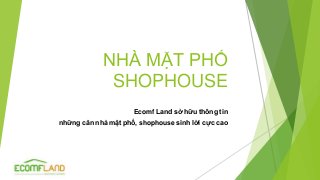 NHÀ MẶT PHỐ
SHOPHOUSE
Ecomf Land sở hữu thông tin
những căn nhà mặt phố, shophouse sinh lời cực cao
 