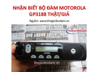 NHẬN BIẾT BỘ ĐÀM MOTOROLA
GP3188 THẬT/GIẢ
Nguồn: www.thegioibodam.vn
 