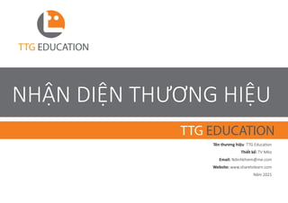 TTG EDUCATION
NHẬN DIỆN THƯƠNG HIỆU
TTG EDUCATION
Tên thương hiệu: TTG Educa�on
Thiết kế: TV Mèo
Email: Ndinhkhiem@me.com
Website: www.sharetolearn.com
Năm 2021
 