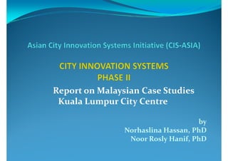 Report on Malaysian Case Studies
 Kuala Lumpur City Centre

                                    by
                Norhaslina Hassan, PhD
                 Noor Rosly Hanif, PhD
 